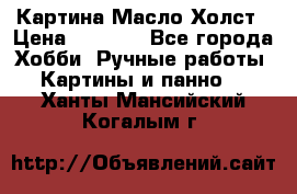 Картина Масло Холст › Цена ­ 7 000 - Все города Хобби. Ручные работы » Картины и панно   . Ханты-Мансийский,Когалым г.